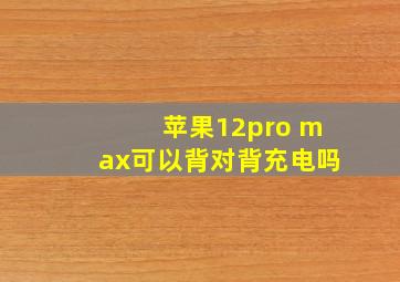 苹果12pro max可以背对背充电吗